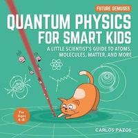 Quantum Physics for Smart Kids : A Little Scientist's Guide to Atoms, Molecules, Matter, and More - Carlos Pazos