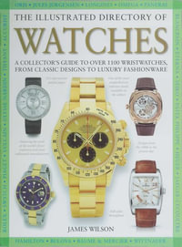 The Illustrated Directory of Watches : A Collector's Guide to Over 1100 Wristwatches, From Classic Designs to Luxury Fashionware - James Wilson