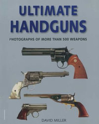 Ultimate Handguns : Photographs of More Than Five Hundred Weapons - David Miller