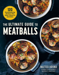 The Ultimate Guide to Meatballs : 120 Mouthwatering Recipes, Plus Sides, Sauces & Garnishes - Matteo Bruno