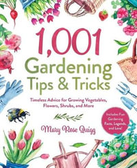 1,001 Gardening Tips & Tricks : Timeless Advice for Growing Vegetables, Flowers, Shrubs, and More - Mary Rose Quigg