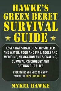 Hawke's Green Beret Survival Manual : Essential Strategies For Shelter and Water, Food and Fire, Tools and Medicine, Navigation and Signaling, Survival Psychology and Getting Out Alive! - Mykel Hawke