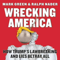 Wrecking America : How Trump's Lawbreaking and Lies Betray All - Mark Green