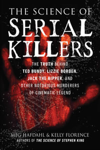 The Science of Serial Killers : The Truth Behind Ted Bundy, Lizzie Borden, Jack the Ripper, and Other Notorious Murderers of Cinematic Legend - Meg Hafdahl