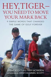 Hey, Tiger-You Need to Move Your Mark Back : 9 Simple Words that Changed the Game of Golf Forever - Steve Scott