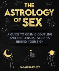 Astrology of Sex : A Guide to Cosmic Coupling and the Sensual Secrets Behind Your Sign - Sarah Bartlett