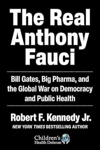 The Real Anthony Fauci : Bill Gates, Big Pharma, and the Global War on Democracy and Public Health - Robert F. Kennedy Jr.