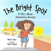 The Bright Spot : A Story about Overcoming Anxiety - Aimee Chase