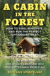 A Cabin in The Forest : How to find renovate and run the perfect off-grid retreat - Ms. Roxyann Spanfelner