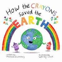 How the Crayons Saved the Earth : How the Crayons Saved - Monica Sweeney