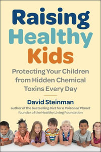 Raising Healthy Kids : Protecting Your Children from Hidden Chemical Toxins Every Day - David Steinman