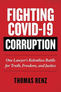 Fighting Covid-19 Corruption : One Lawyer's Relentless Battle for Truth, Freedom, and Justice - Thomas Renz