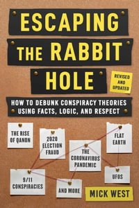 Escaping the Rabbit Hole : How to Debunk Conspiracy Theories Using Facts, Logic, and Respect (Revised and Updated - Includes Information about 2020 Election Fraud, The Coronavirus Pandemic, The Rise of QAnon, and UFOs) - Mick West