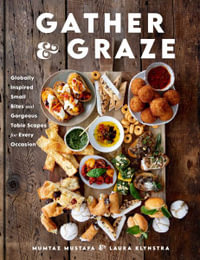 Gather and Graze : Globally Inspired Small Bites and Gorgeous Table Scapes for Every Occasion - Mumtaz Mustafa