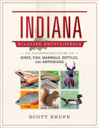 Indiana Wildlife Encyclopedia : An Illustrated Guide to Birds, Fish, Mammals, Reptiles, and Amphibians - Scott Shupe