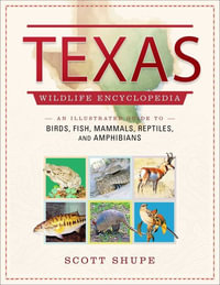 Texas Wildlife Encyclopedia : An Illustrated Guide to Birds, Fish, Mammals, Reptiles, and Amphibians - Scott Shupe