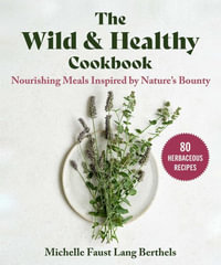 The Wild & Healthy Cookbook : Nourishing Meals Inspired by Nature's Bounty - Michelle Faust Lang Berthels