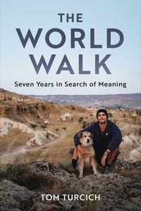 The World Walk : Seven Years in Search of Meaning - Tom Turcich