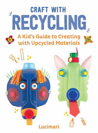 Craft with Recycling : A Kid's Guide to Creating with Upcycled Materials - Stephanie Boulay