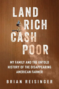 Land Rich, Cash Poor : My Family and the Untold History of the Disappearing American Farmer - Brian Reisinger