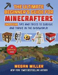 Ultimate Beginner's Guide for Minecrafters : Unofficial Tips and Tricks to Survive and Thrive in the Overworld! - Megan Miller