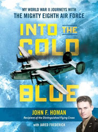 Into the Cold Blue : My World War II Journeys with the Mighty Eighth Air Force - John F. Homan