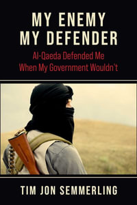 My Enemy, My Defender : Al-Qaeda Defended Me When My Government Wouldn't - Tim Jon Semmerling