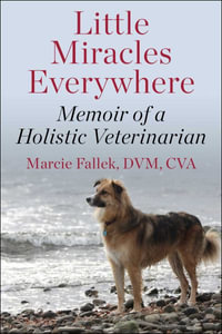 Little Miracles Everywhere : Memoir of a Holistic Veterinarian - Marcie Fallek