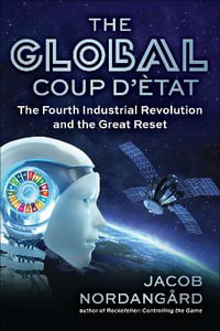 The Global Coup d'tat : The Fourth Industrial Revolution and the Great Reset - Jacob Nordangrd