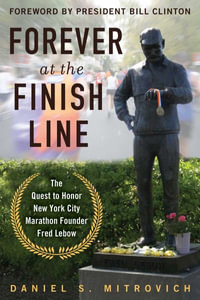 Forever at the Finish Line : The Quest to Honor New York City Marathon Founder Fred Lebow with a Statue in Central Park - Daniel S. Mitrovich