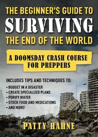 The Beginner's Guide to Surviving the End of the World : A Doomsday Crash Course for Preppers - Patty Hahne