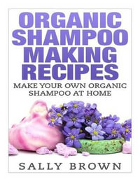 Organic Shampoo Making Recipes - Make Your Own Organic Shampoo at Home - Sally Brown