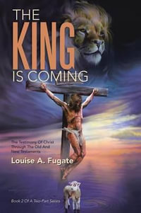 THE KING IS COMING : THE TESTIMONY OF CHRIST THROUGH THE OLD AND NEW TESTAMENTS - Louise A. Fugate