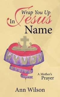 Wrap You Up In Jesus Name : A Mother's Prayer - Ann Wilson