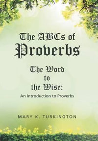 The ABCs of Proverbs : The Word to the Wise: An Introduction to Proverbs - Mary K. Turkington