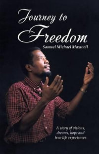 Journey to Freedom : A story of visions, dreams, hope and true life experiences - Samuel Michael Maxwell