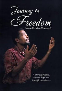 Journey to Freedom : A story of visions, dreams, hope and true life experiences - Samuel Michael Maxwell