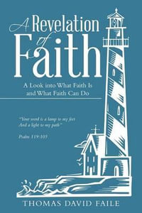 A Revelation of Faith : A Look into What Faith Is and What Faith Can Do - Thomas David Faile