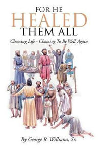 For He Healed Them All : Choosing Life - Choosing To Be Well Again - Sr. George R. Williams