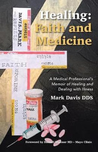 Healing : Faith and Medicine: A Medical Professional's Memoir of Healing and Dealing with Illness - Mark Davis DDS