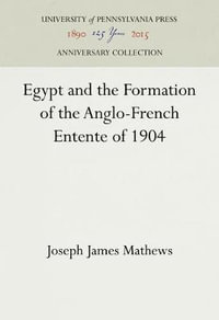 Egypt and the Formation of the Anglo-French Entente of 1904 : Anniversary Collection - Joseph James Mathews