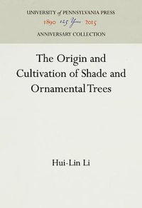 The Origin and Cultivation of Shade and Ornamental Trees : Anniversary Collection - Hui-Lin Li