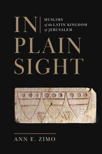 In Plain Sight : Muslims of the Latin Kingdom of Jerusalem - Ann E. Zimo