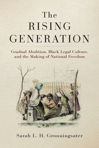 The Rising Generation : Gradual Abolition, Black Legal Culture, and the Making of National Freedom - Sarah L. H. Gronningsater