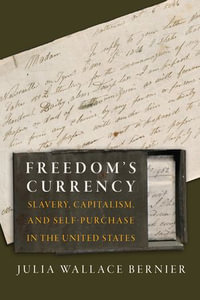 Freedom's Currency : Slavery, Capitalism, and Self-Purchase in the United States - Julia Wallace Bernier