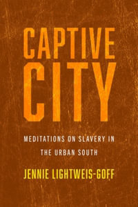 Captive City : Meditations on Slavery in the Urban South - Jennie Lightweis-Goff