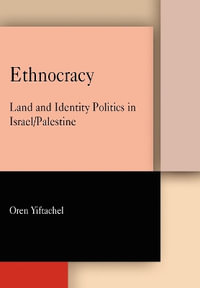 Ethnocracy : Land and Identity Politics in Israel/Palestine - Oren Yiftachel