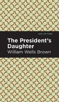 The President's Daughter : Mint Editions - William Wells Brown