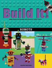 Build It! Robots : Make Supercool Models with Your Favorite LEGO® Parts - Jennifer Kemmeter