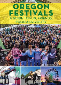 Oregon Festivals : A Guide to Fun, Friends, Food & Frivolity - John Shewey